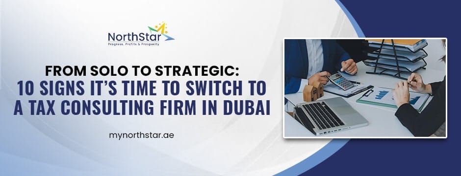 From Solo to Strategic: 10 Signs It’s Time to Switch to a Tax Consulting Firm in Dubai